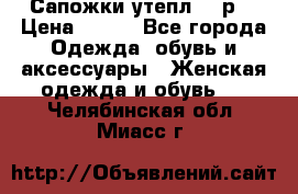 Сапожки утепл. 39р. › Цена ­ 650 - Все города Одежда, обувь и аксессуары » Женская одежда и обувь   . Челябинская обл.,Миасс г.